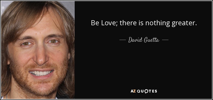 Be Love; there is nothing greater. - David Guetta