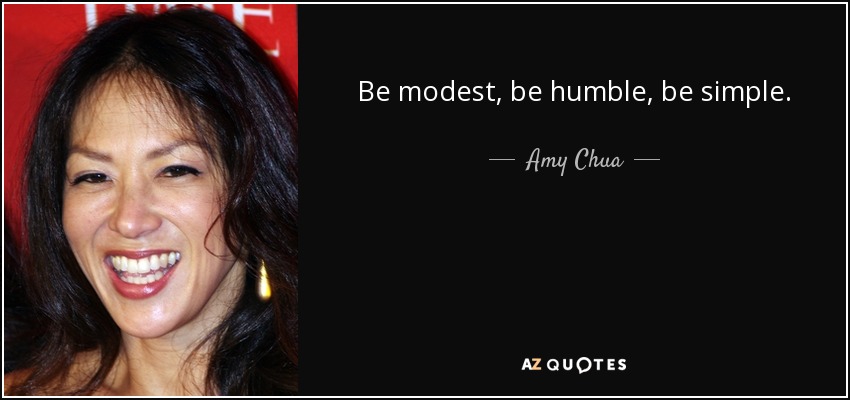 Be modest, be humble, be simple. - Amy Chua