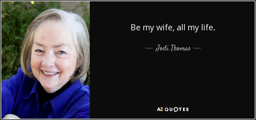 Be my wife, all my life. - Jodi Thomas
