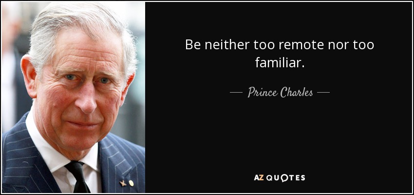 Be neither too remote nor too familiar. - Prince Charles