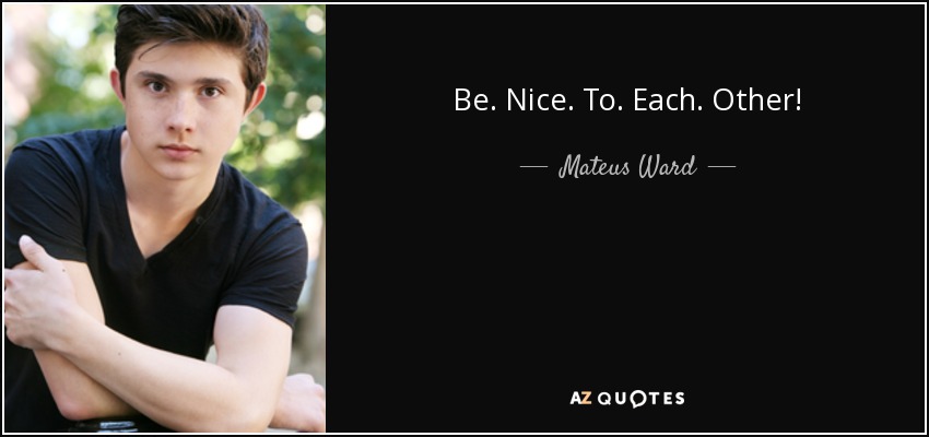 Be. Nice. To. Each. Other! - Mateus Ward