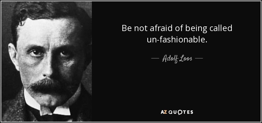 Be not afraid of being called un-fashionable. - Adolf Loos