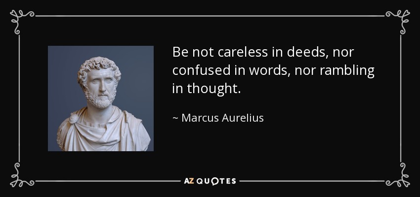 Be not careless in deeds, nor confused in words, nor rambling in thought. - Marcus Aurelius