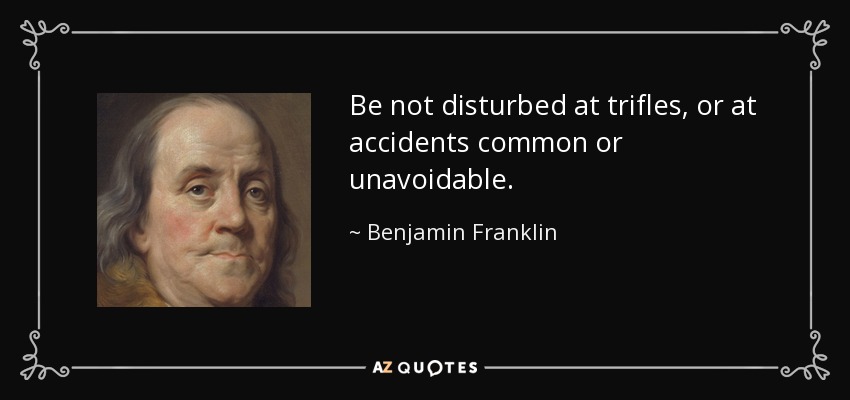 Be not disturbed at trifles, or at accidents common or unavoidable. - Benjamin Franklin