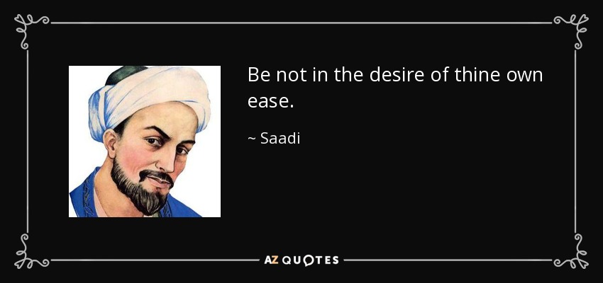 Be not in the desire of thine own ease. - Saadi