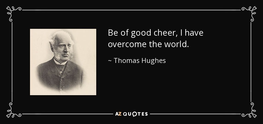 Be of good cheer, I have overcome the world. - Thomas Hughes