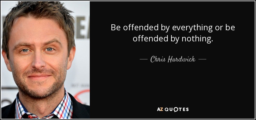 Be offended by everything or be offended by nothing. - Chris Hardwick