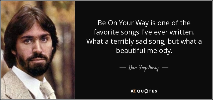 Be On Your Way is one of the favorite songs I've ever written. What a terribly sad song, but what a beautiful melody. - Dan Fogelberg