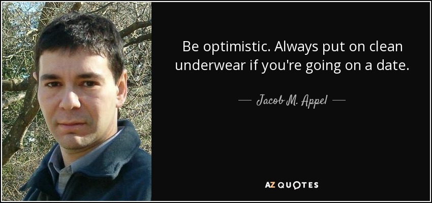 Be optimistic. Always put on clean underwear if you're going on a date. - Jacob M. Appel
