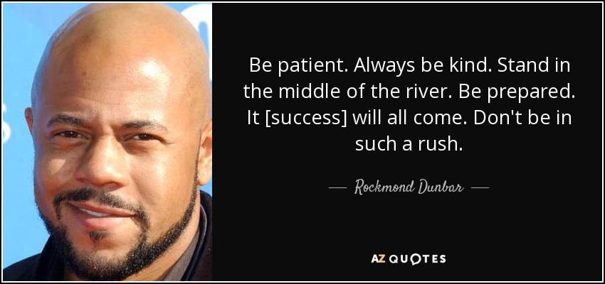 Be patient. Always be kind. Stand in the middle of the river. Be prepared. It [success] will all come. Don't be in such a rush. - Rockmond Dunbar