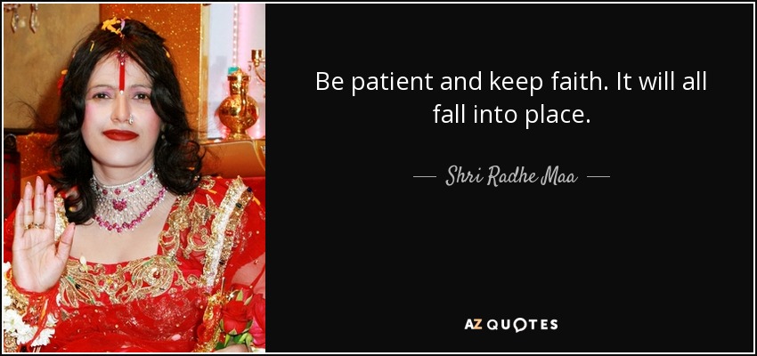 Be patient and keep faith. It will all fall into place. - Shri Radhe Maa