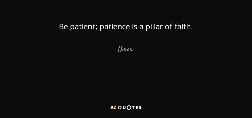 Be patient; patience is a pillar of faith. - Umar