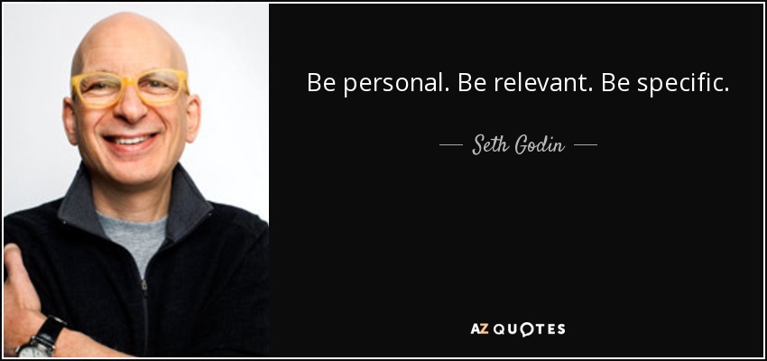 Be personal. Be relevant. Be specific. - Seth Godin