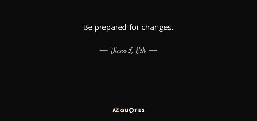 Be prepared for changes. - Diana L. Eck