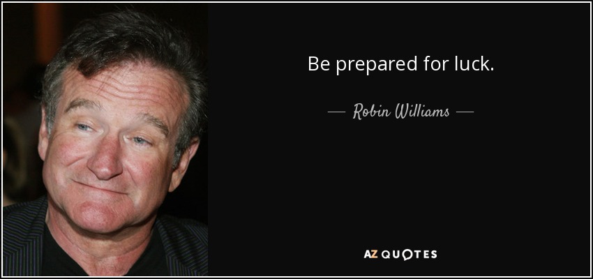 Be prepared for luck. - Robin Williams