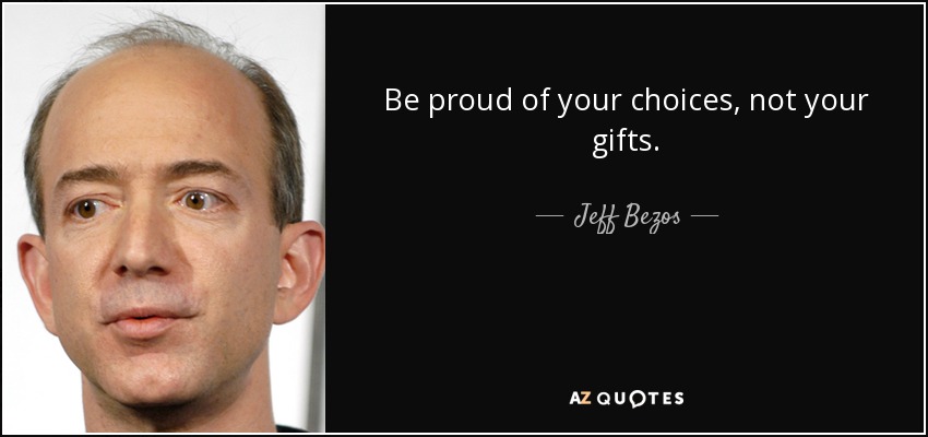 Be proud of your choices, not your gifts. - Jeff Bezos