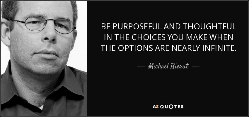 BE PURPOSEFUL AND THOUGHTFUL IN THE CHOICES YOU MAKE WHEN THE OPTIONS ARE NEARLY INFINITE. - Michael Bierut