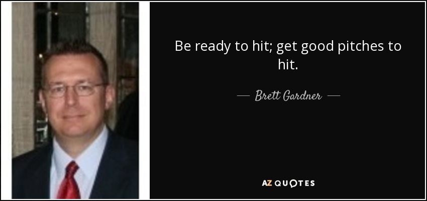 Be ready to hit; get good pitches to hit. - Brett Gardner