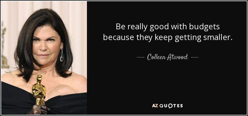 Be really good with budgets because they keep getting smaller. - Colleen Atwood