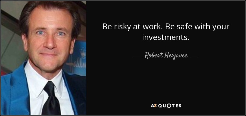 Be risky at work. Be safe with your investments. - Robert Herjavec