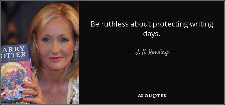 Be ruthless about protecting writing days. - J. K. Rowling
