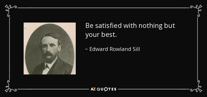 Be satisfied with nothing but your best. - Edward Rowland Sill