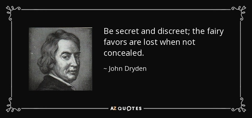 Be secret and discreet; the fairy favors are lost when not concealed. - John Dryden
