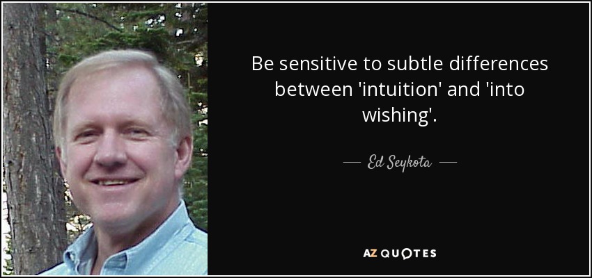 Be sensitive to subtle differences between 'intuition' and 'into wishing'. - Ed Seykota