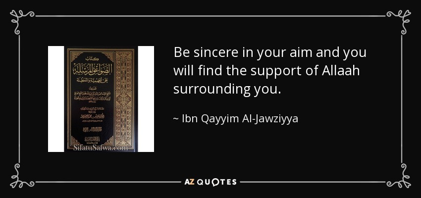 Be sincere in your aim and you will find the support of Allaah surrounding you. - Ibn Qayyim Al-Jawziyya