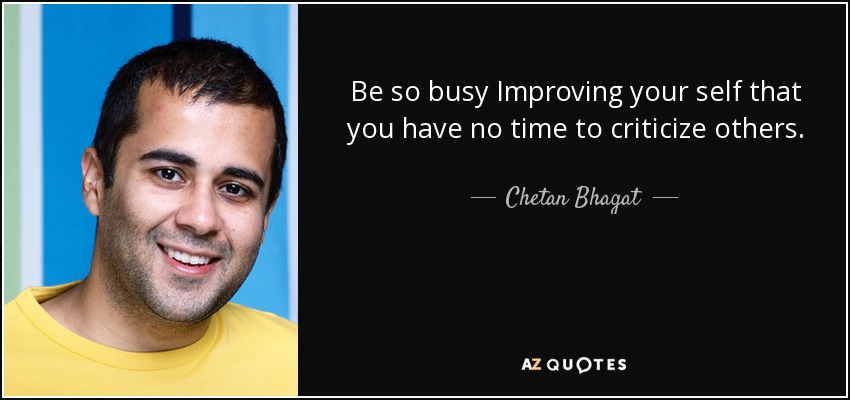 Be so busy Improving your self that you have no time to criticize others. - Chetan Bhagat