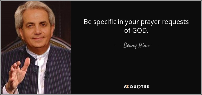 Be specific in your prayer requests of GOD. - Benny Hinn