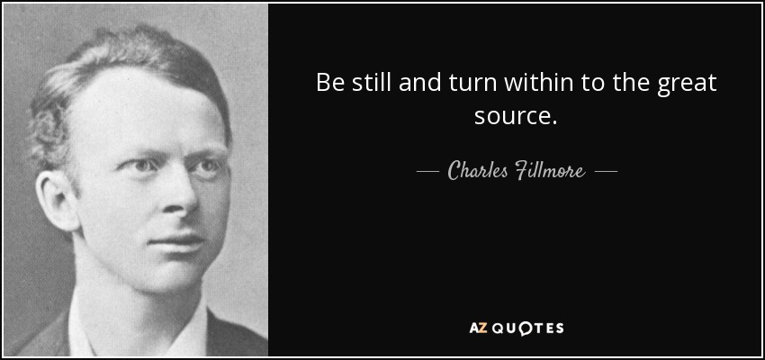Be still and turn within to the great source. - Charles Fillmore