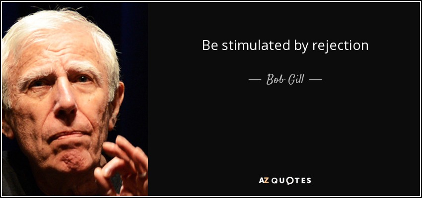 Be stimulated by rejection - Bob Gill