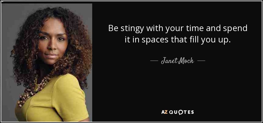 Be stingy with your time and spend it in spaces that fill you up. - Janet Mock