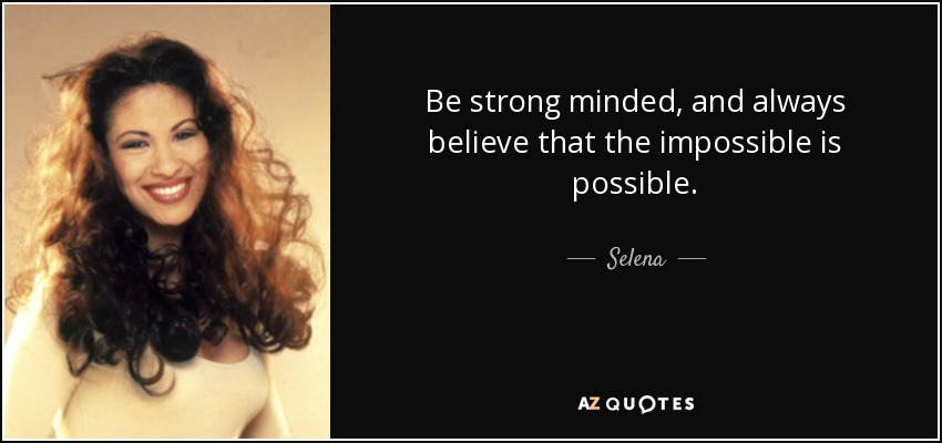 Be strong minded, and always believe that the impossible is possible. - Selena