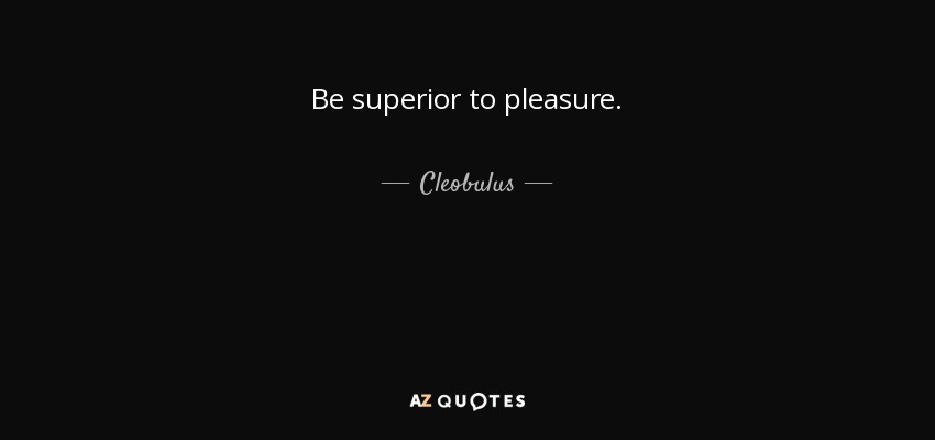 Be superior to pleasure. - Cleobulus