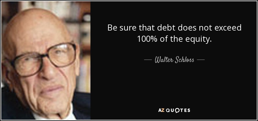 Be sure that debt does not exceed 100% of the equity. - Walter Schloss