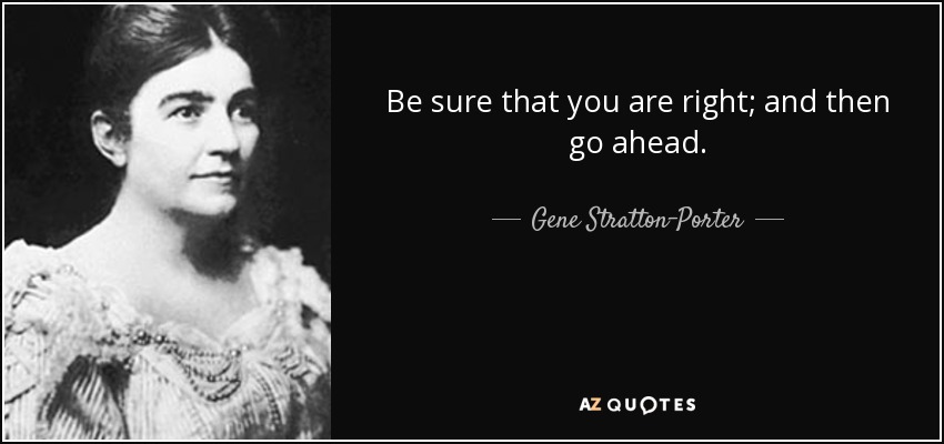Be sure that you are right; and then go ahead. - Gene Stratton-Porter