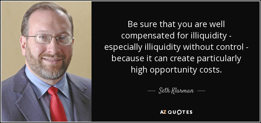 Be sure that you are well compensated for illiquidity - especially illiquidity without control - because it can create particularly high opportunity costs. - Seth Klarman