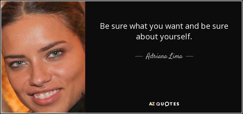 Be sure what you want and be sure about yourself. - Adriana Lima
