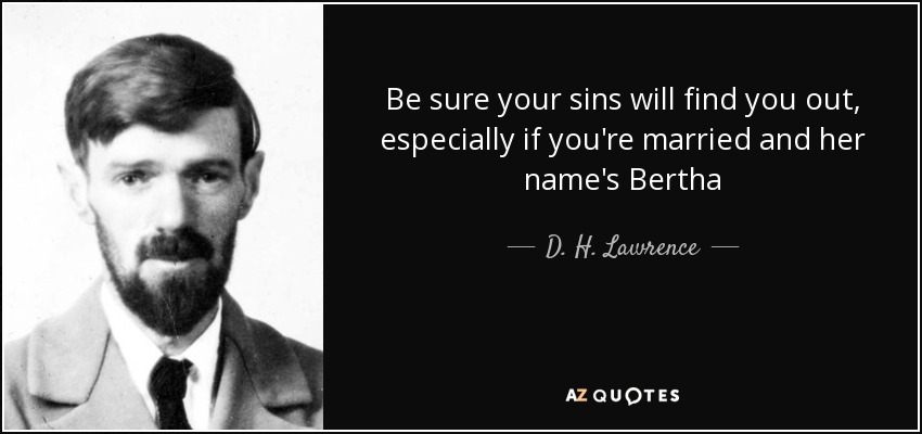 Be sure your sins will find you out, especially if you're married and her name's Bertha - D. H. Lawrence