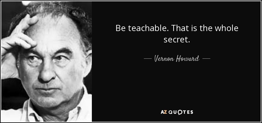 Be teachable. That is the whole secret. - Vernon Howard