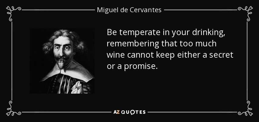 Be temperate in your drinking, remembering that too much wine cannot keep either a secret or a promise. - Miguel de Cervantes