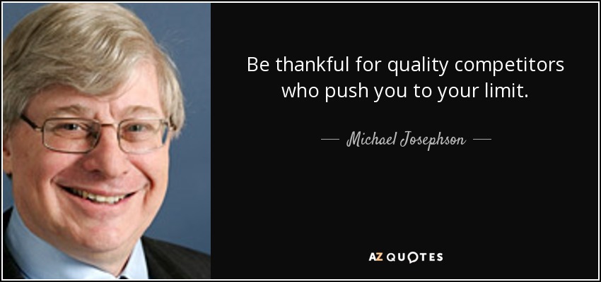 Be thankful for quality competitors who push you to your limit. - Michael Josephson