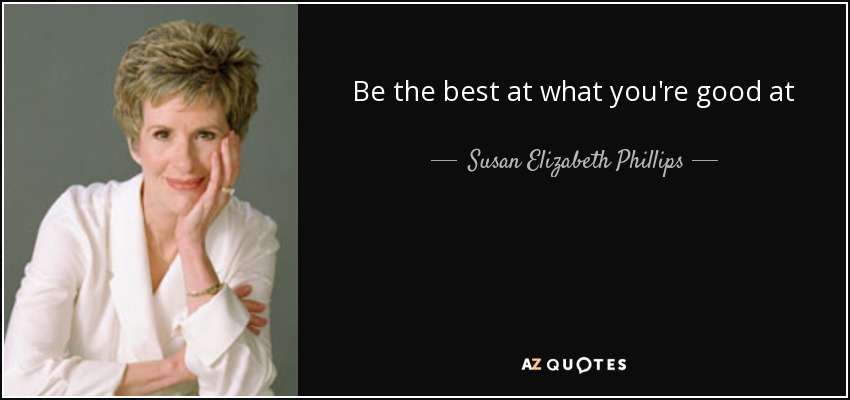 Be the best at what you're good at - Susan Elizabeth Phillips