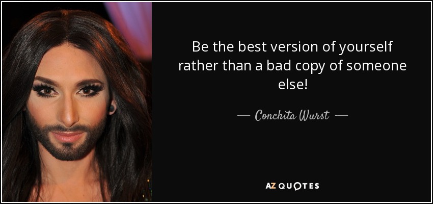 Be the best version of yourself rather than a bad copy of someone else! - Conchita Wurst