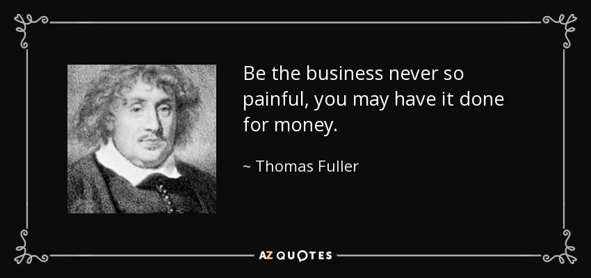 Be the business never so painful, you may have it done for money. - Thomas Fuller
