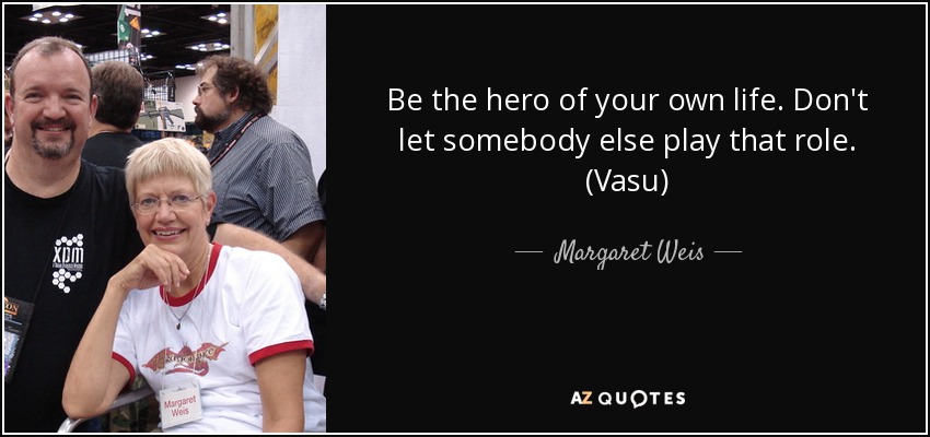 Be the hero of your own life. Don't let somebody else play that role. (Vasu) - Margaret Weis