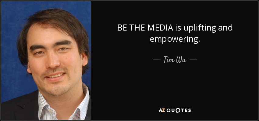 BE THE MEDIA is uplifting and empowering. - Tim Wu