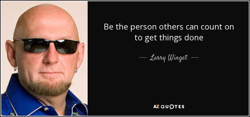 Be the person others can count on to get things done - Larry Winget